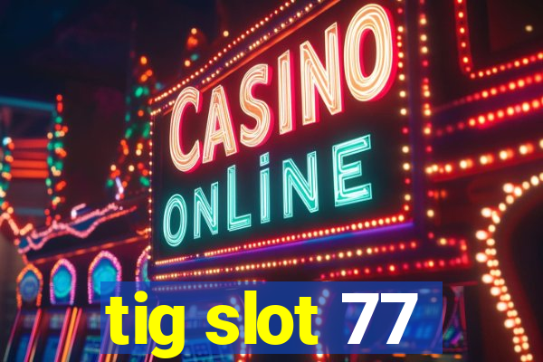 tig slot 77